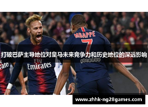 打破巴萨主导地位对皇马未来竞争力和历史地位的深远影响