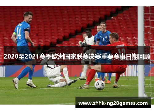 2020至2021赛季欧洲国家联赛决赛重要赛事日期回顾