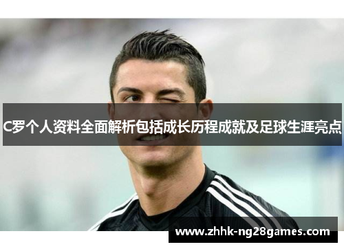 C罗个人资料全面解析包括成长历程成就及足球生涯亮点