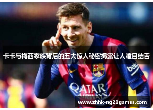卡卡与梅西家族背后的五大惊人秘密揭露让人瞠目结舌