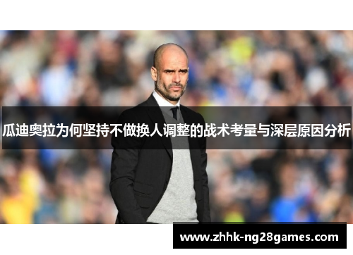 瓜迪奥拉为何坚持不做换人调整的战术考量与深层原因分析