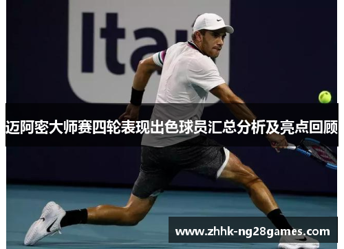 迈阿密大师赛四轮表现出色球员汇总分析及亮点回顾