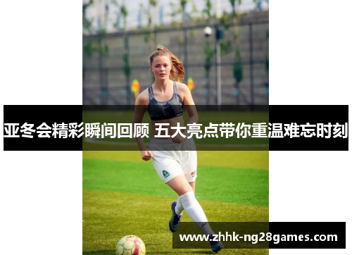 亚冬会精彩瞬间回顾 五大亮点带你重温难忘时刻