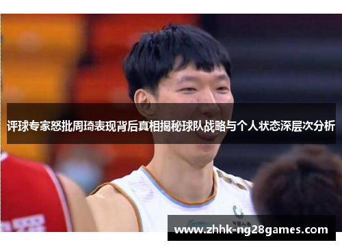 评球专家怒批周琦表现背后真相揭秘球队战略与个人状态深层次分析