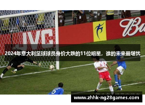 2024年意大利足球球员身价大跌的11位明星，谁的未来最堪忧