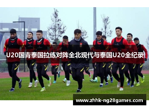 U20国青泰国拉练对阵全北现代与泰国U20全纪录