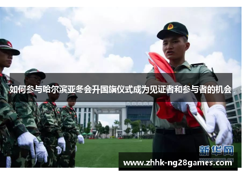 如何参与哈尔滨亚冬会升国旗仪式成为见证者和参与者的机会
