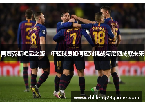 阿贾克斯崛起之路：年轻球员如何应对挑战与磨砺成就未来
