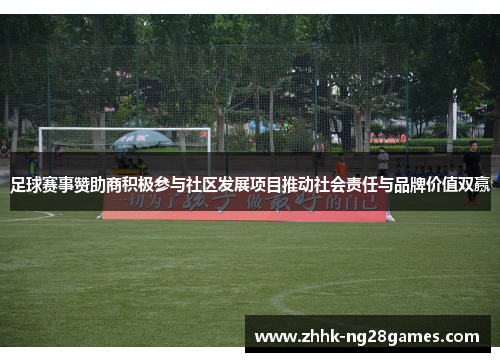 足球赛事赞助商积极参与社区发展项目推动社会责任与品牌价值双赢
