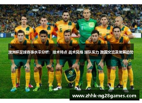 澳洲杯足球赛事水平分析：技术特点 战术风格 球队实力 跨国交流及发展趋势