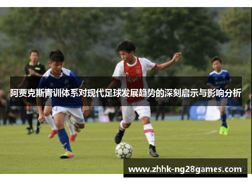 阿贾克斯青训体系对现代足球发展趋势的深刻启示与影响分析
