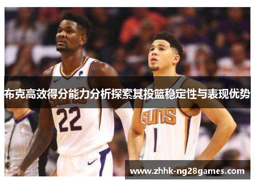 布克高效得分能力分析探索其投篮稳定性与表现优势