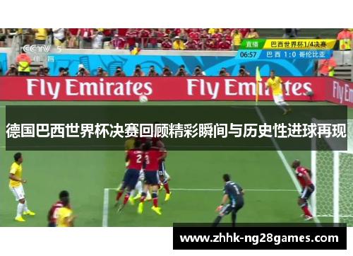 德国巴西世界杯决赛回顾精彩瞬间与历史性进球再现