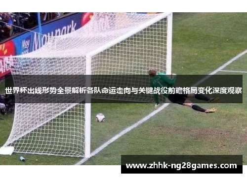 世界杯出线形势全景解析各队命运走向与关键战役前瞻格局变化深度观察