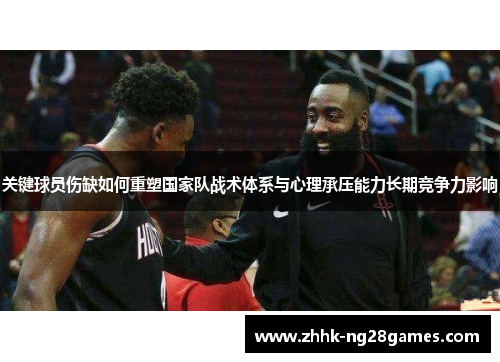 关键球员伤缺如何重塑国家队战术体系与心理承压能力长期竞争力影响