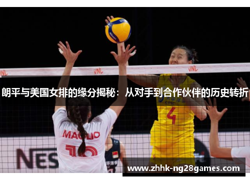朗平与美国女排的缘分揭秘：从对手到合作伙伴的历史转折