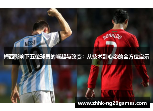 梅西影响下五位球员的崛起与改变：从技术到心态的全方位启示