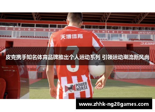 皮克携手知名体育品牌推出个人运动系列 引领运动潮流新风尚