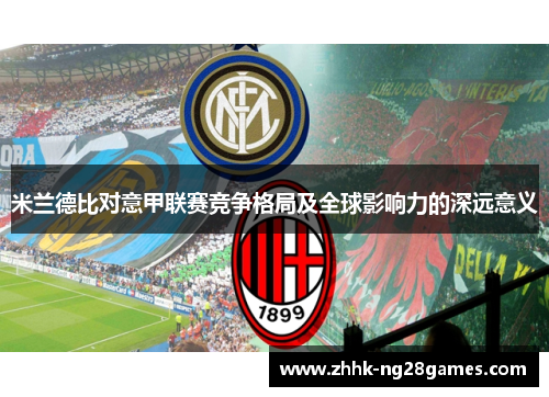 米兰德比对意甲联赛竞争格局及全球影响力的深远意义