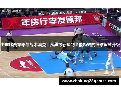 老詹比赛策略与战术演变：从超级新星到全能领袖的篮球智慧升级