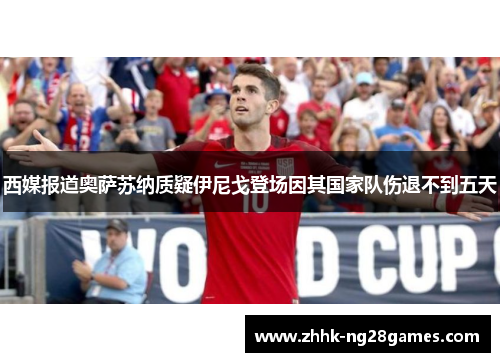 西媒报道奥萨苏纳质疑伊尼戈登场因其国家队伤退不到五天