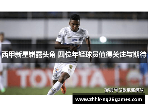 西甲新星崭露头角 四位年轻球员值得关注与期待 西甲新星崭露头角 四位年轻球员值得关注与期待