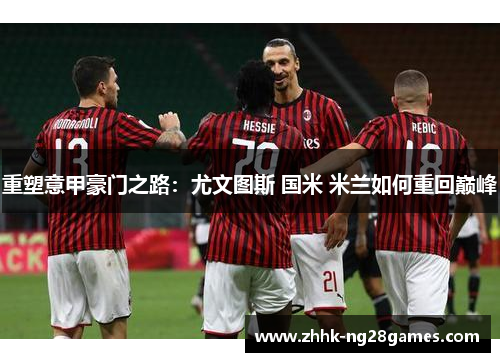 重塑意甲豪门之路：尤文图斯 国米 米兰如何重回巅峰